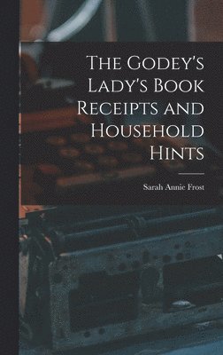 Sarah Annie Frost - Godey's Lady's Book Receipts and Household Hints, Inbunden