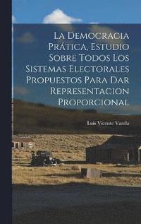 bokomslag La Democracia Prtica, Estudio Sobre Todos Los Sistemas Electorales Propuestos Para Dar Representacion Proporcional