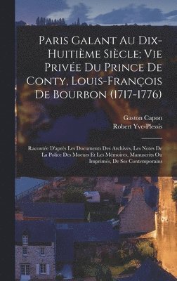 Paris Galant Au Dix-Huitime Sicle; Vie Prive Du Prince De Conty, Louis-Franois De Bourbon (1717-1776) 1