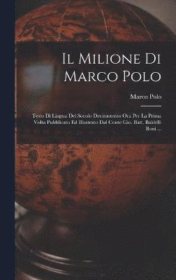 Il Milione Di Marco Polo; Testo Di Lingua Del Socolo Decimoterzo Ora Per La Prima Volta Pubblicato Ed Illustrato Dal Conte Gio. Batt. Baldelli Boni ... 1