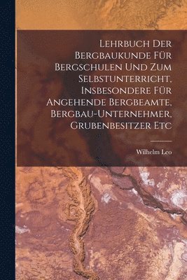 Lehrbuch Der Bergbaukunde Fr Bergschulen Und Zum Selbstunterricht, Insbesondere Fr Angehende Bergbeamte, Bergbau-Unternehmer, Grubenbesitzer Etc 1