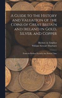 bokomslag A Guide to the History and Valuation of the Coins of Great Britain and Ireland in Gold, Silver, and Copper