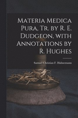 Samuel Christian F Hahnemann - Materia Medica Pura, Tr. by R. E. Dudgeon, with Annotations by R. Hughes, Häftad