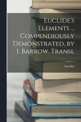 Euclide's Elements ... Compendiously Demonstrated, by I. Barrow. Transl 1