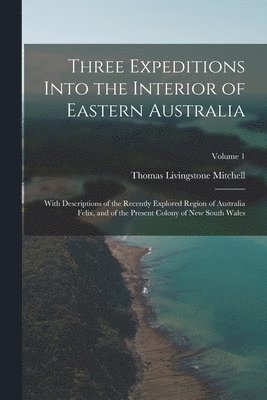 bokomslag Three Expeditions Into the Interior of Eastern Australia