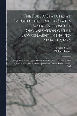 Richard Peters, United States - Public Statutes at Large of the United States of America From the Organization of the Government in 1780, to March 3, 1845, Häftad