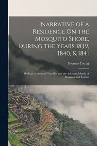 bokomslag Narrative of a Residence On the Mosquito Shore, During the Years 1839, 1840, & 1841