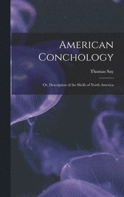 Thomas Say - American Conchology; Or, Description of the Shells of North America, Inbunden