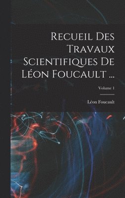 Recueil Des Travaux Scientifiques De Léon Foucault ...; Volume 1