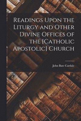 bokomslag Readings Upon the Liturgy and Other Divine Offices of the [Catholic Apostolic] Church