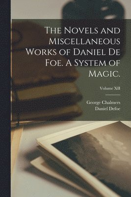 The Novels and Miscellaneous Works of Daniel De Foe. A System of Magic.; Volume XII 1