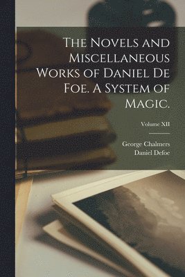 Novels and Miscellaneous Works of Daniel De Foe. A System of Magic.; Volume XII