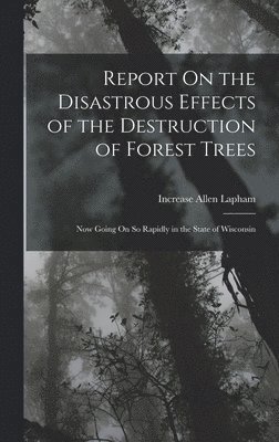 bokomslag Report On the Disastrous Effects of the Destruction of Forest Trees