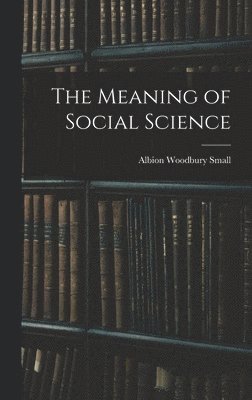 Albion Woodbury Small - Meaning of Social Science, Inbunden