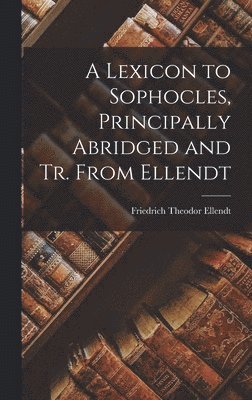 bokomslag A Lexicon to Sophocles, Principally Abridged and Tr. From Ellendt