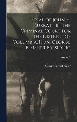 Trial of John H. Surratt in the Criminal Court for the District of Columbia, Hon. George P. Fisher Presiding; Volume 2 1