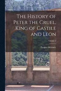 bokomslag The History of Peter the Cruel, King of Castile and Leon; Volume 2