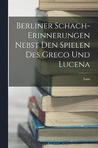 bokomslag Berliner Schach-Erinnerungen Nebst den Spielen des Greco und Lucena