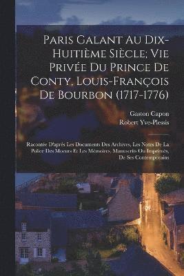 Paris Galant Au Dix-Huitime Sicle; Vie Prive Du Prince De Conty, Louis-Franois De Bourbon (1717-1776) 1