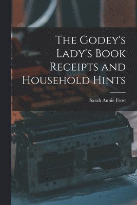 Sarah Annie Frost - Godey's Lady's Book Receipts and Household Hints, Häftad