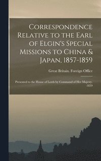 bokomslag Correspondence Relative to the Earl of Elgin's Special Missions to China & Japan, 1857-1859