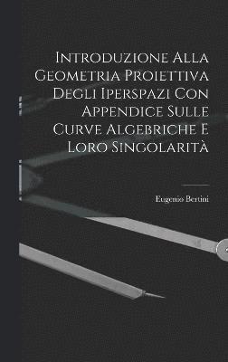 Introduzione Alla Geometria Proiettiva Degli Iperspazi Con Appendice Sulle Curve Algebriche E Loro Singolarità