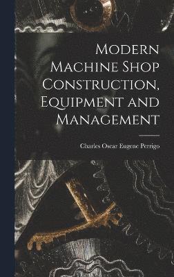 Modern Machine Shop Construction, Equipment and Management