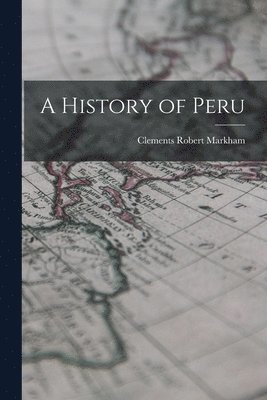 Clements Robert Markham - History of Peru, Häftad