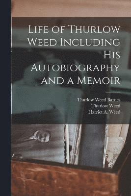 Life of Thurlow Weed Including His Autobiography and a Memoir 1