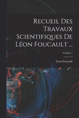 Recueil Des Travaux Scientifiques De Léon Foucault ...; Volume 1