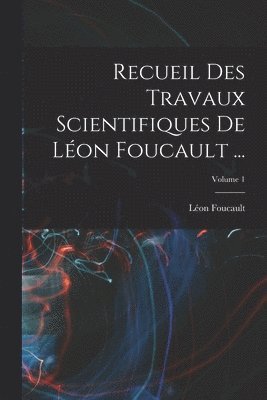 Recueil Des Travaux Scientifiques De Lon Foucault ...; Volume 1 1