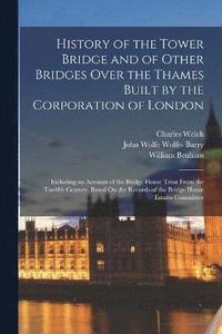 bokomslag History of the Tower Bridge and of Other Bridges Over the Thames Built by the Corporation of London