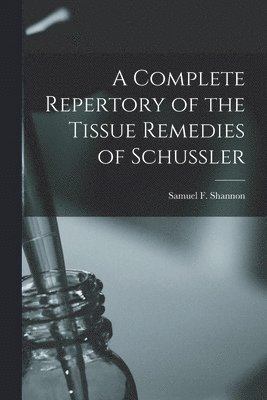 A Complete Repertory of the Tissue Remedies of Schussler 1