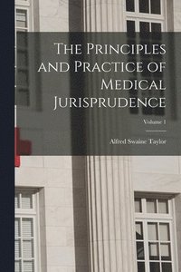 bokomslag The Principles and Practice of Medical Jurisprudence; Volume 1