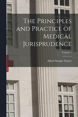 The Principles and Practice of Medical Jurisprudence; Volume 1 1
