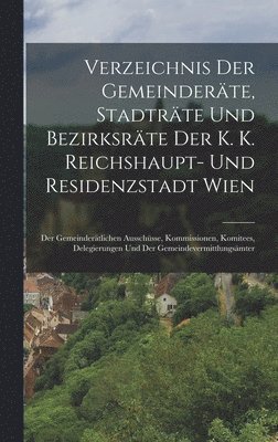 Verzeichnis Der Gemeinderte, Stadtrte Und Bezirksrte Der K. K. Reichshaupt- Und Residenzstadt Wien 1