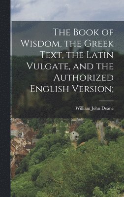 bokomslag The Book of Wisdom, the Greek Text, the Latin Vulgate, and the Authorized English Version;