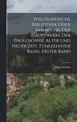 Philosophische bibliothek oder Sammlung der Hauptwerke der Pholosophie alter und neuer Zeit, Fnfzehnter Band, Erster Band 1