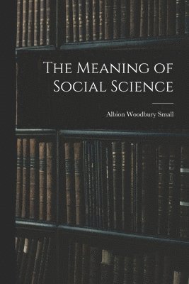 Albion Woodbury Small - Meaning of Social Science, Häftad
