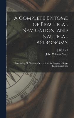 A Complete Epitome of Practical Navigation, and Nautical Astronomy 1