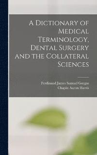 bokomslag A Dictionary of Medical Terminology, Dental Surgery and the Collateral Sciences