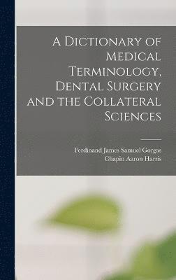 A Dictionary of Medical Terminology, Dental Surgery and the Collateral Sciences 1