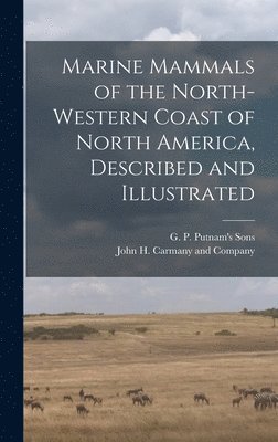 G P Putnam's Sons, John H Carmany and Company - Marine Mammals of the North-Western Coast of North America, Described and Illustrated, Inbunden