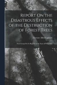 bokomslag Report On the Disastrous Effects of the Destruction of Forest Trees