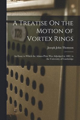 Joseph John Thomson - Treatise On the Motion of Vortex Rings, Häftad