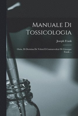 Joseph Frank - Manuale Di Tossicologia; Ossia, Di Dottrina De Veleni E Contravveleni Di Giuseppe Frank ..., Häftad