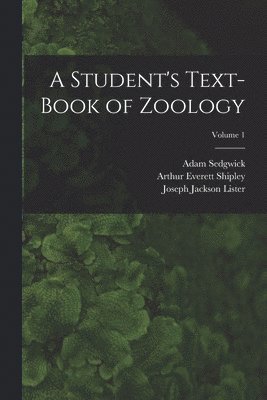 Arthur Everett Shipley, Adam Sedgwick, Joseph Jackson Lister - Student's Text-Book of Zoology; Volume 1, Häftad