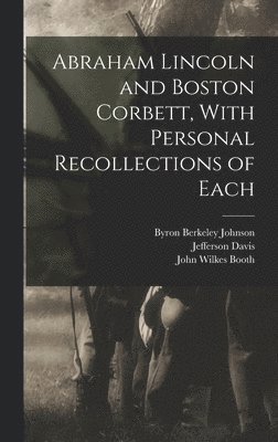 Abraham Lincoln and Boston Corbett, With Personal Recollections of Each 1