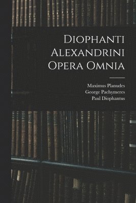 Maximus Planudes, Paul Tannery, George Pachymeres - Diophanti Alexandrini Opera Omnia, Häftad