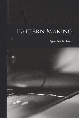 Agnes Keith Hanna - Pattern Making, Häftad